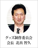 グッズ製作委員会会長 北出 智久